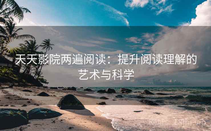 天天影院两遍阅读：提升阅读理解的艺术与科学
