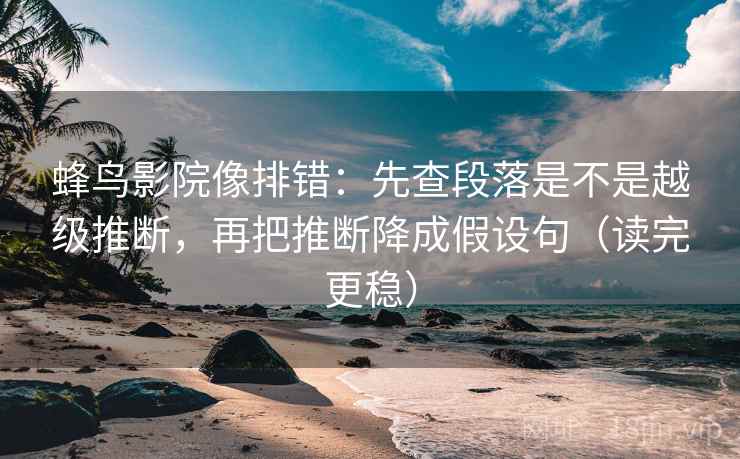 蜂鸟影院像排错:先查段落是不是越级推断,再把推断降成假设句(读完更稳) 蜂鸟影院像排错:先查段落是不是越级推断,再把推断降成假设句(读完更稳)
