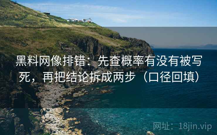 黑料网像排错:先查概率有没有被写死,再把结论拆成两步(口径回填) 黑料网像排错:先查概率有没有被写死,再把结论拆成两步(口径回填)