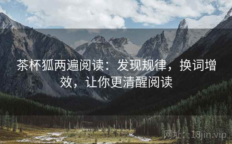 茶杯狐两遍阅读:发现规律,换词增效,让你更清醒阅读 茶杯狐两遍阅读:发现规律,换词增效,让你更清醒阅读