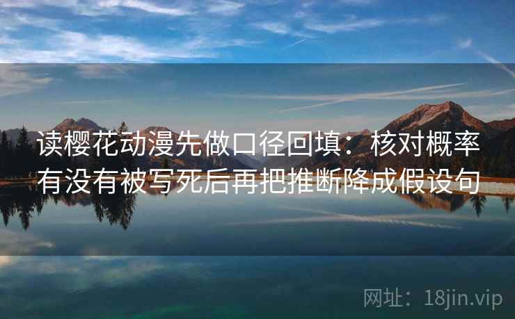 读樱花动漫先做口径回填:核对概率有没有被写死后再把推断降成假设句 读樱花动漫先做口径回填:核对概率有没有被写死后再把推断降成假设句