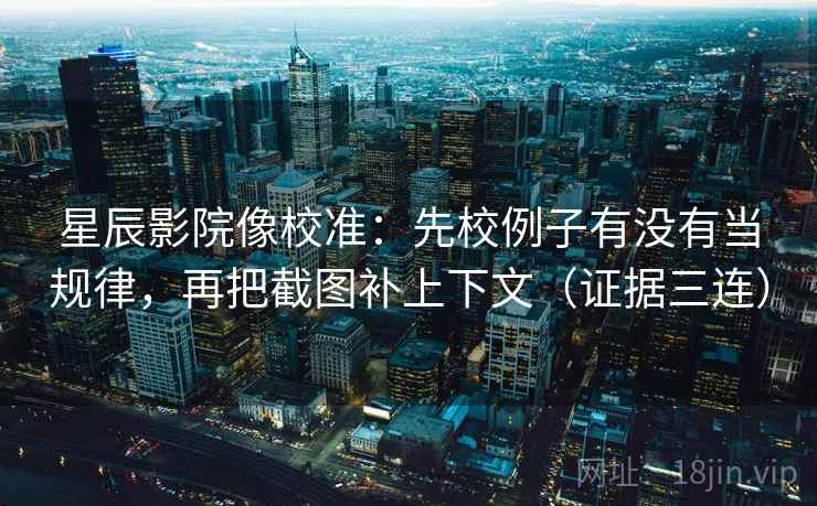 星辰影院像校准:先校例子有没有当规律,再把截图补上下文(证据三连) 星辰影院像校准:先校例子有没有当规律,再把截图补上下文(证据三连)