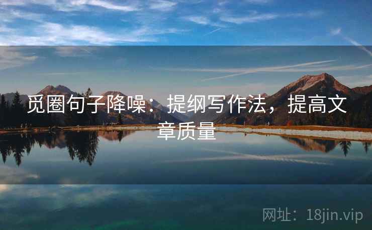 觅圈句子降噪:提纲写作法,提高文章质量 觅圈句子降噪:提纲写作法,提高文章质量