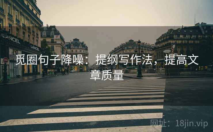 觅圈句子降噪:提纲写作法,提高文章质量 觅圈句子降噪:提纲写作法,提高文章质量