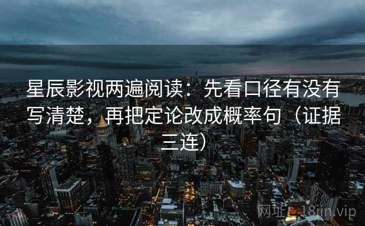星辰影视两遍阅读:先看口径有没有写清楚,再把定论改成概率句(证据三连) 星辰影视两遍阅读:先看口径有没有写清楚,再把定论改成概率句(证据三连)